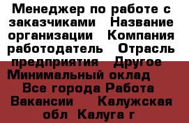 Менеджер по работе с заказчиками › Название организации ­ Компания-работодатель › Отрасль предприятия ­ Другое › Минимальный оклад ­ 1 - Все города Работа » Вакансии   . Калужская обл.,Калуга г.